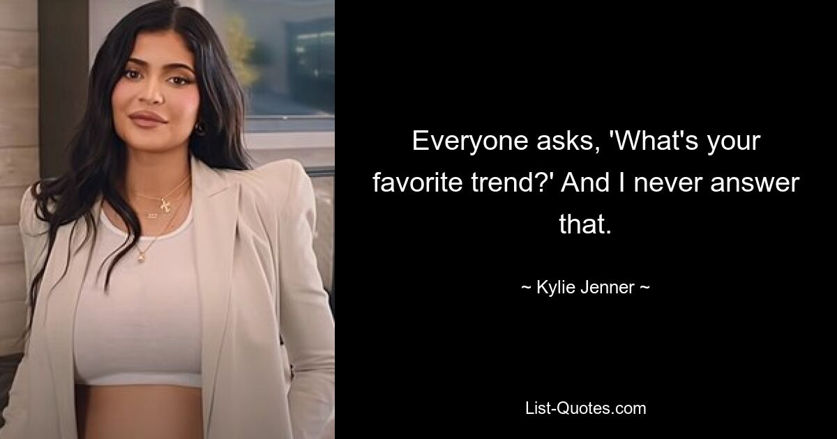 Everyone asks, 'What's your favorite trend?' And I never answer that. — © Kylie Jenner