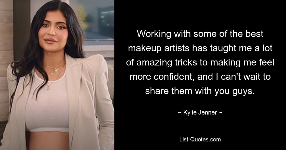 Working with some of the best makeup artists has taught me a lot of amazing tricks to making me feel more confident, and I can't wait to share them with you guys. — © Kylie Jenner