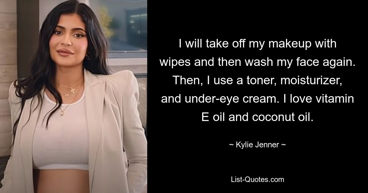 I will take off my makeup with wipes and then wash my face again. Then, I use a toner, moisturizer, and under-eye cream. I love vitamin E oil and coconut oil. — © Kylie Jenner