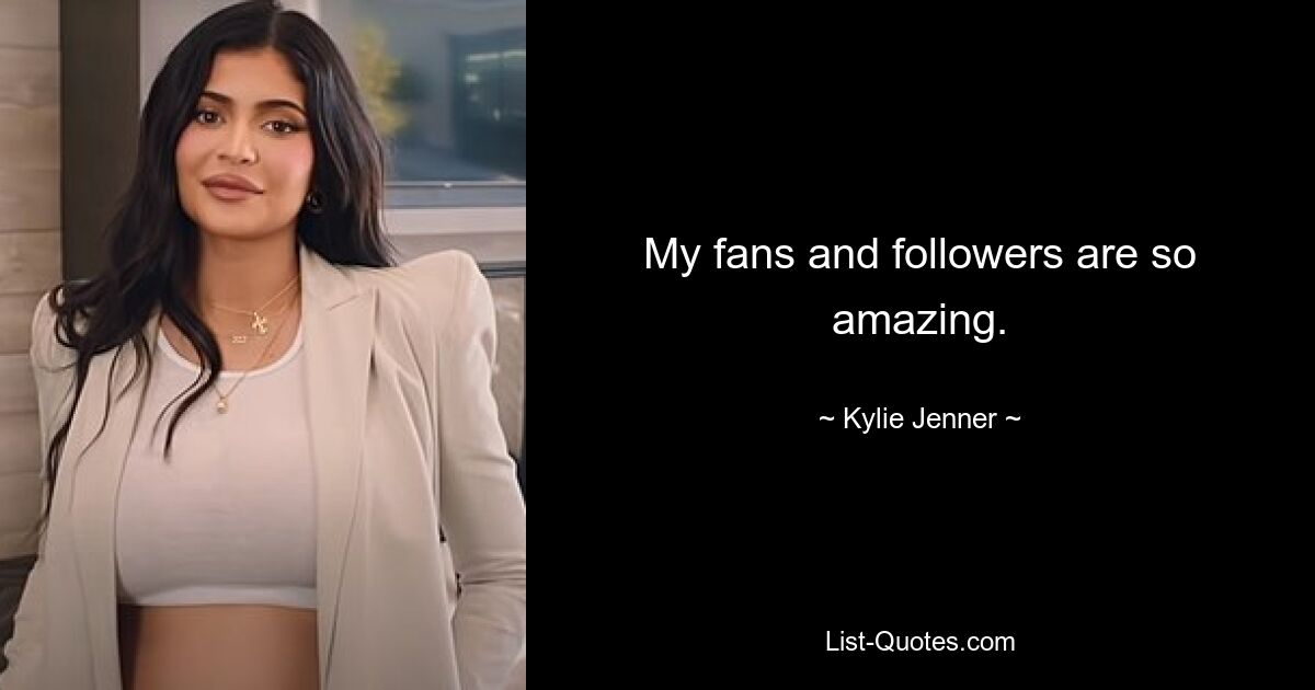 My fans and followers are so amazing. — © Kylie Jenner