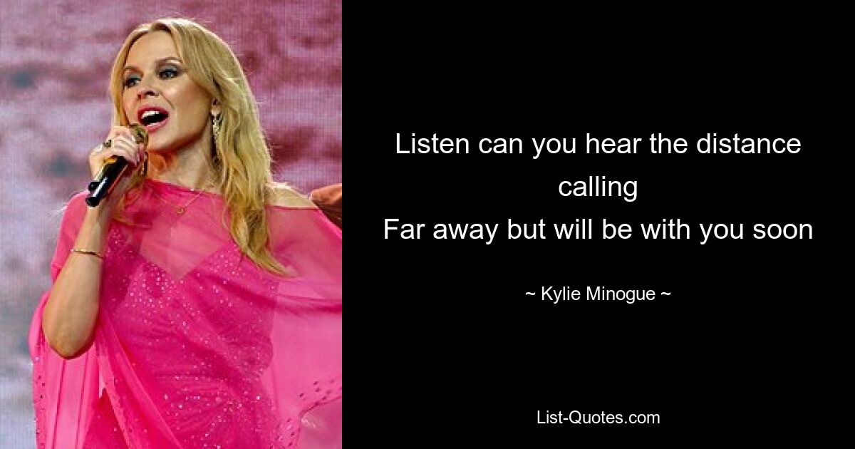 Listen can you hear the distance calling
Far away but will be with you soon — © Kylie Minogue