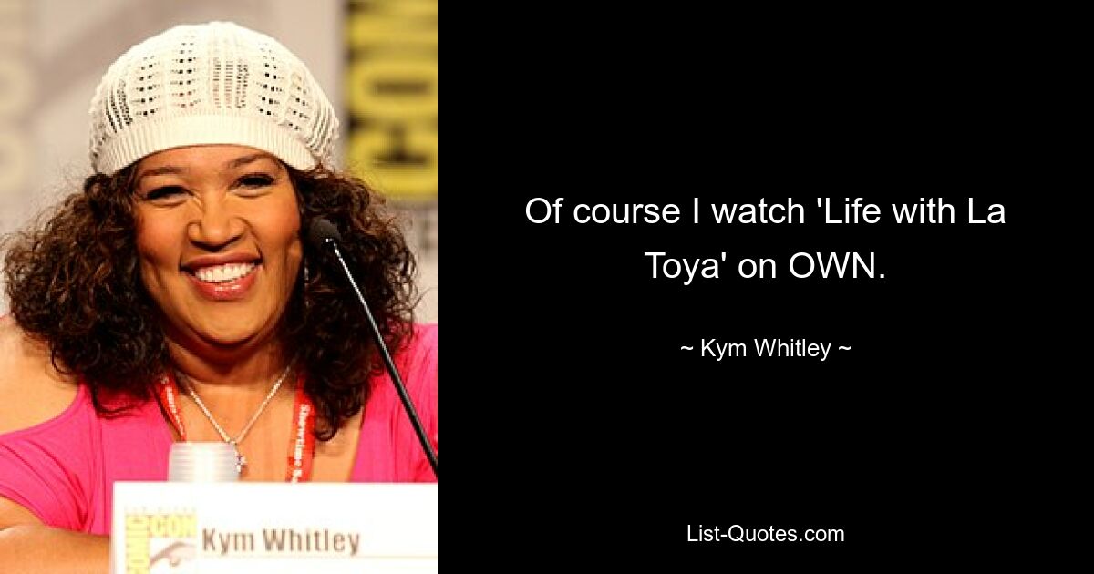 Of course I watch 'Life with La Toya' on OWN. — © Kym Whitley