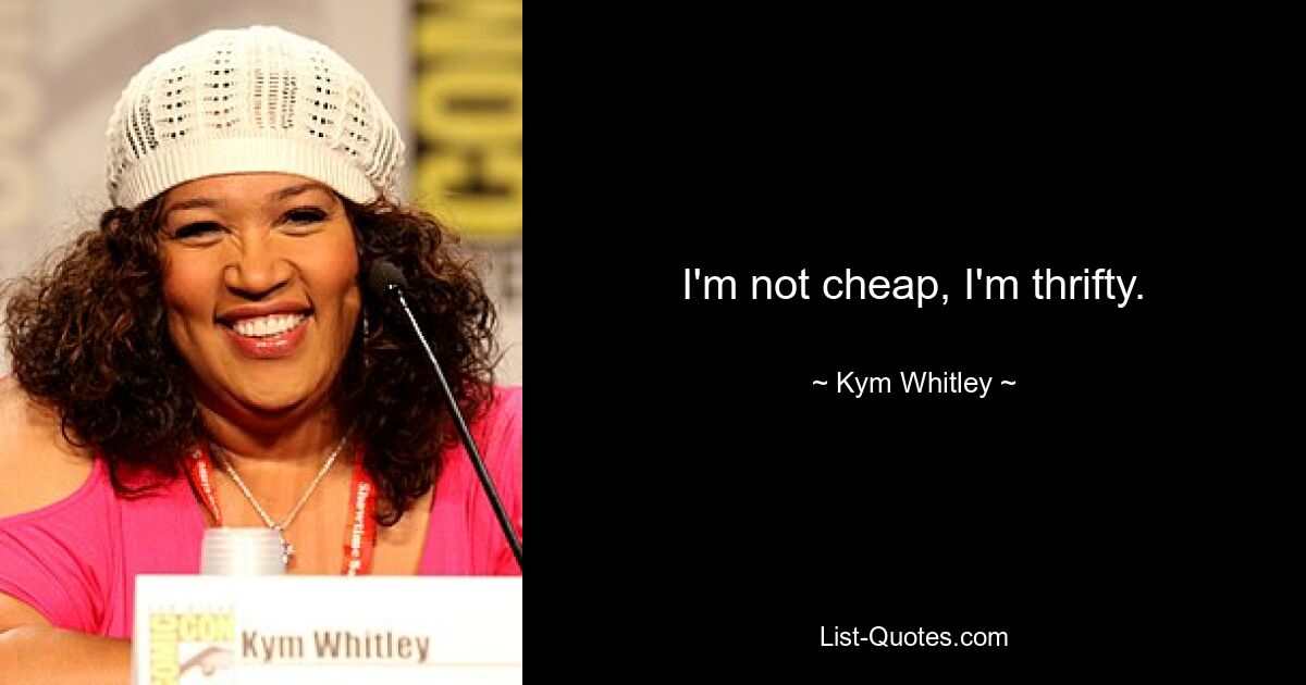 I'm not cheap, I'm thrifty. — © Kym Whitley