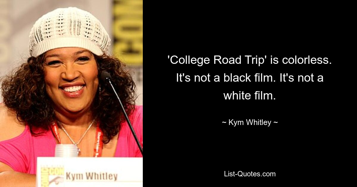 'College Road Trip' is colorless. It's not a black film. It's not a white film. — © Kym Whitley