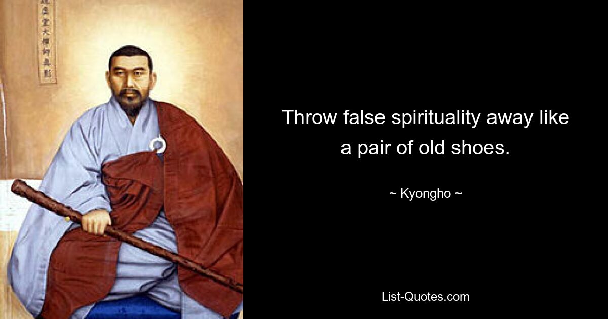 Throw false spirituality away like a pair of old shoes. — © Kyongho