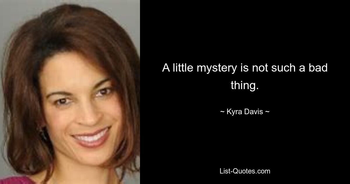 A little mystery is not such a bad thing. — © Kyra Davis