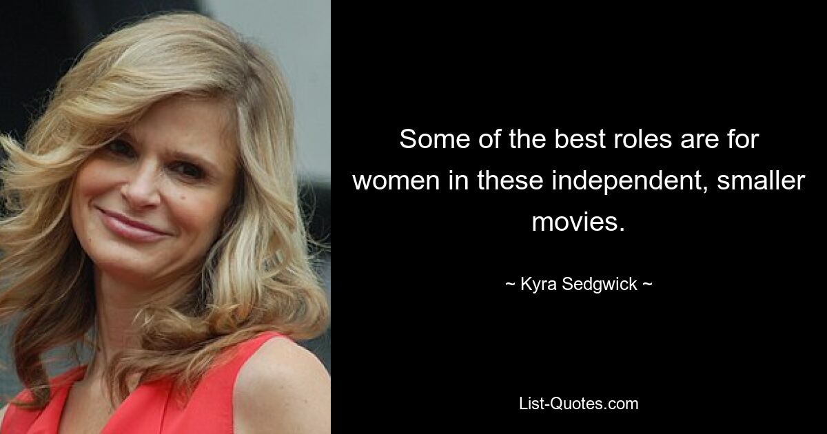 Some of the best roles are for women in these independent, smaller movies. — © Kyra Sedgwick