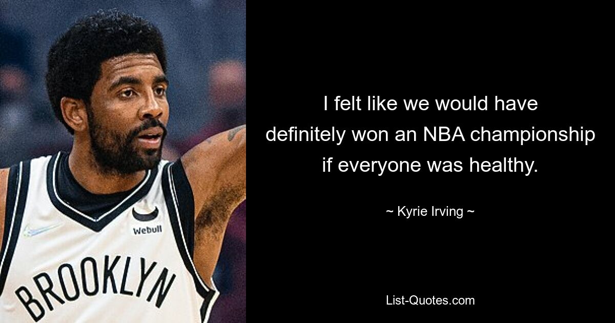 I felt like we would have definitely won an NBA championship if everyone was healthy. — © Kyrie Irving