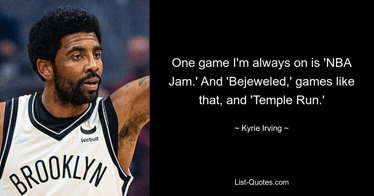 One game I'm always on is 'NBA Jam.' And 'Bejeweled,' games like that, and 'Temple Run.' — © Kyrie Irving