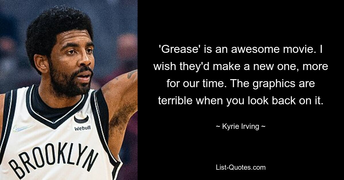 'Grease' is an awesome movie. I wish they'd make a new one, more for our time. The graphics are terrible when you look back on it. — © Kyrie Irving