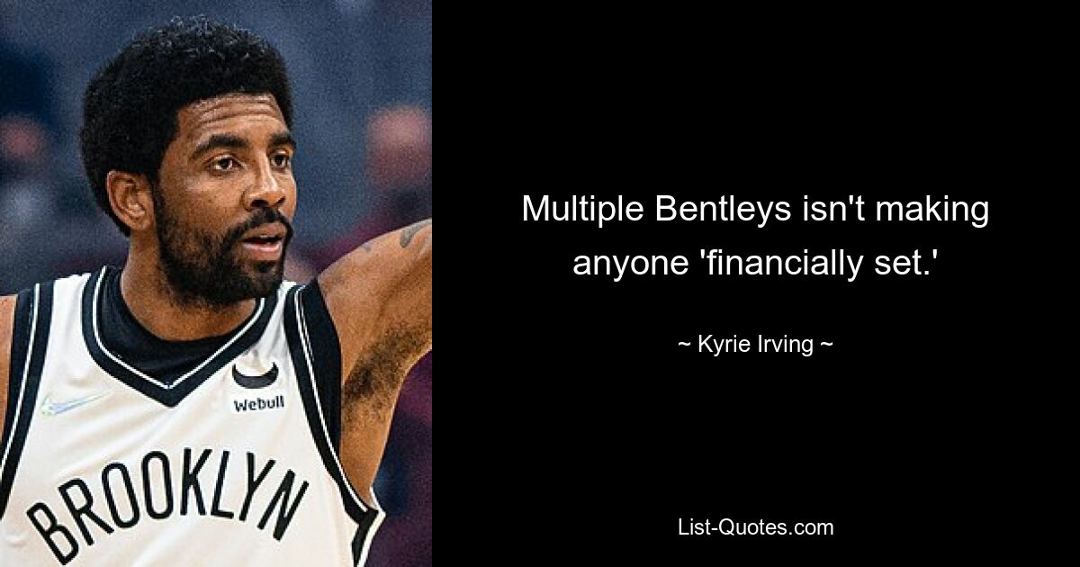 Multiple Bentleys isn't making anyone 'financially set.' — © Kyrie Irving