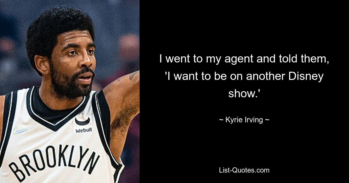 I went to my agent and told them, 'I want to be on another Disney show.' — © Kyrie Irving