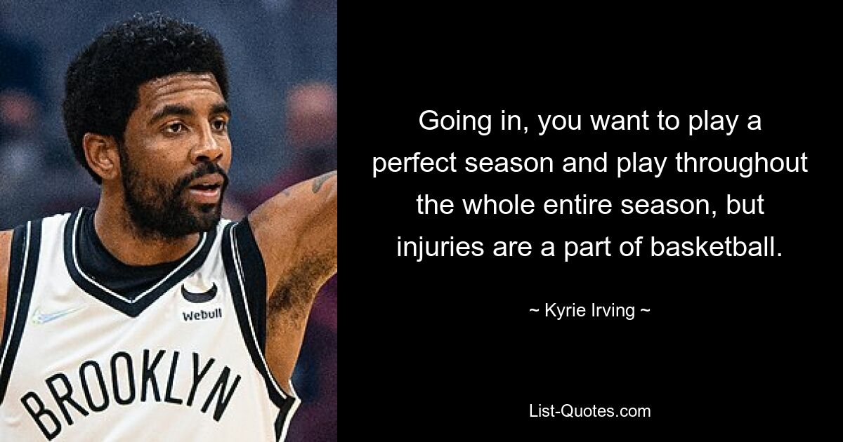 Going in, you want to play a perfect season and play throughout the whole entire season, but injuries are a part of basketball. — © Kyrie Irving