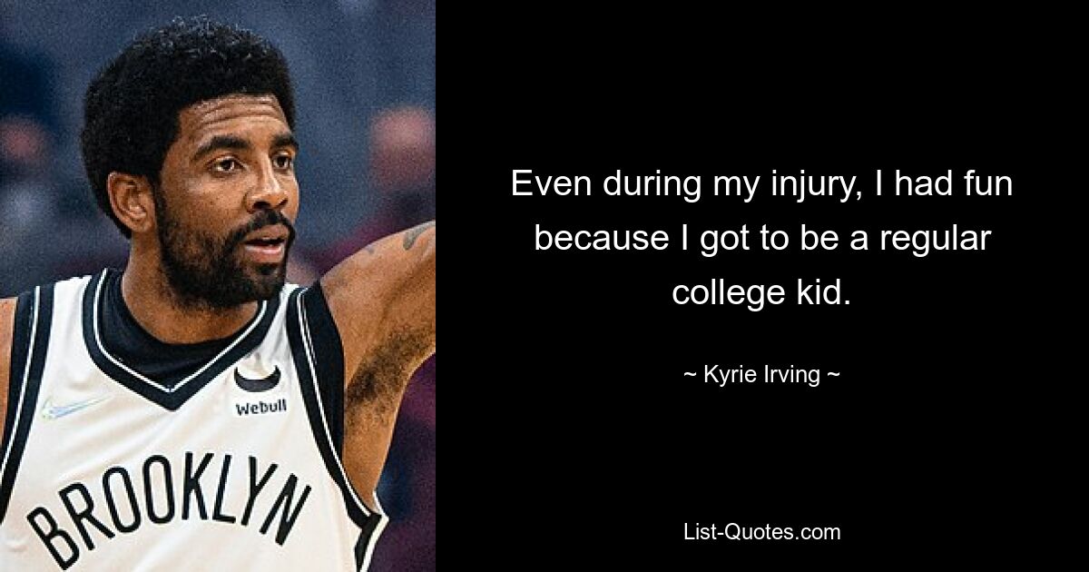 Even during my injury, I had fun because I got to be a regular college kid. — © Kyrie Irving