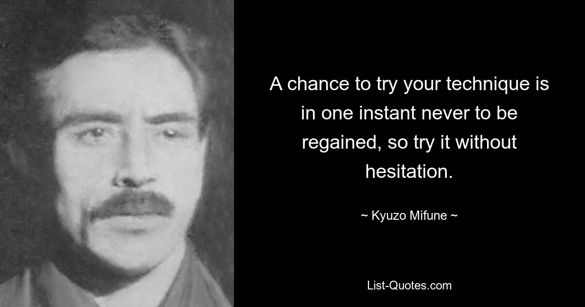 A chance to try your technique is in one instant never to be regained, so try it without hesitation. — © Kyuzo Mifune