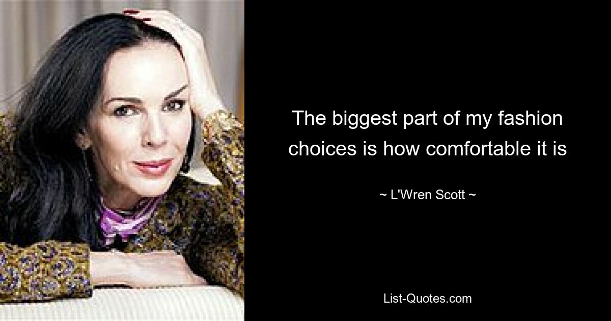 The biggest part of my fashion choices is how comfortable it is — © L'Wren Scott