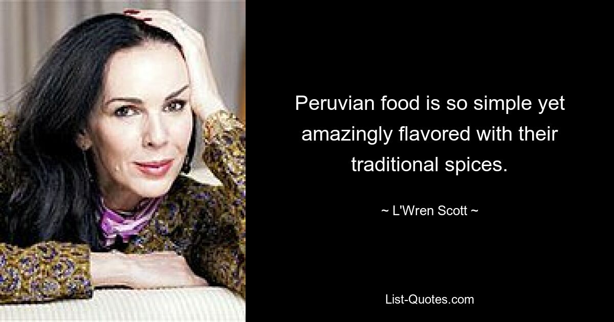 Peruvian food is so simple yet amazingly flavored with their traditional spices. — © L'Wren Scott