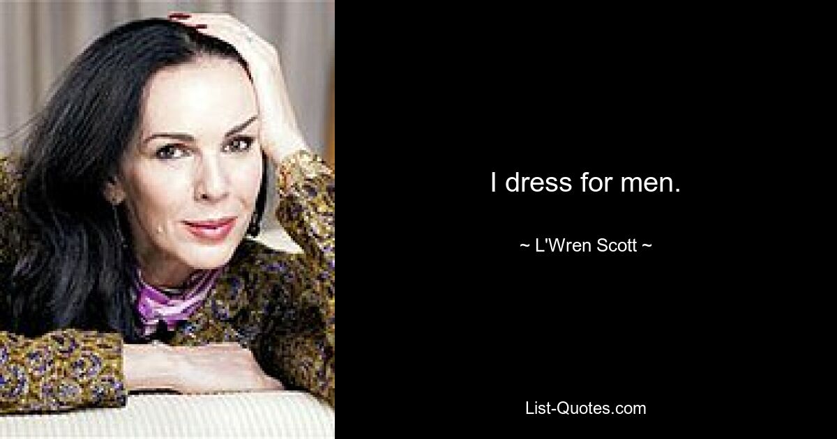 I dress for men. — © L'Wren Scott