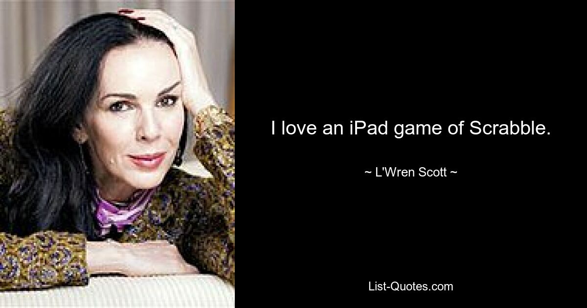 I love an iPad game of Scrabble. — © L'Wren Scott