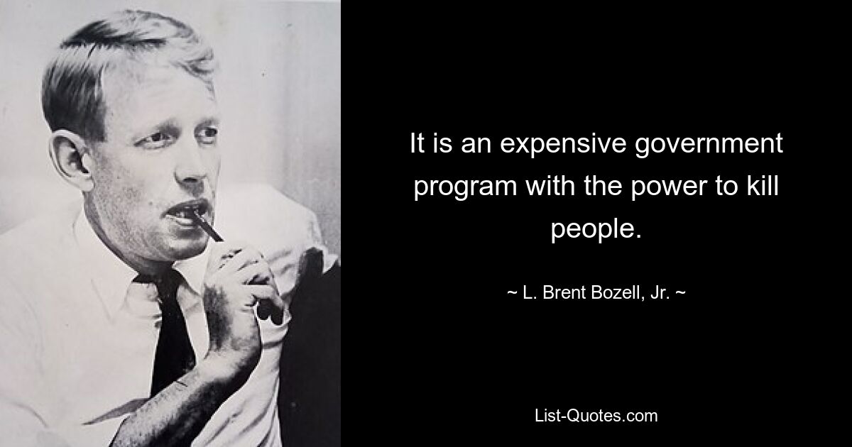 It is an expensive government program with the power to kill people. — © L. Brent Bozell, Jr.