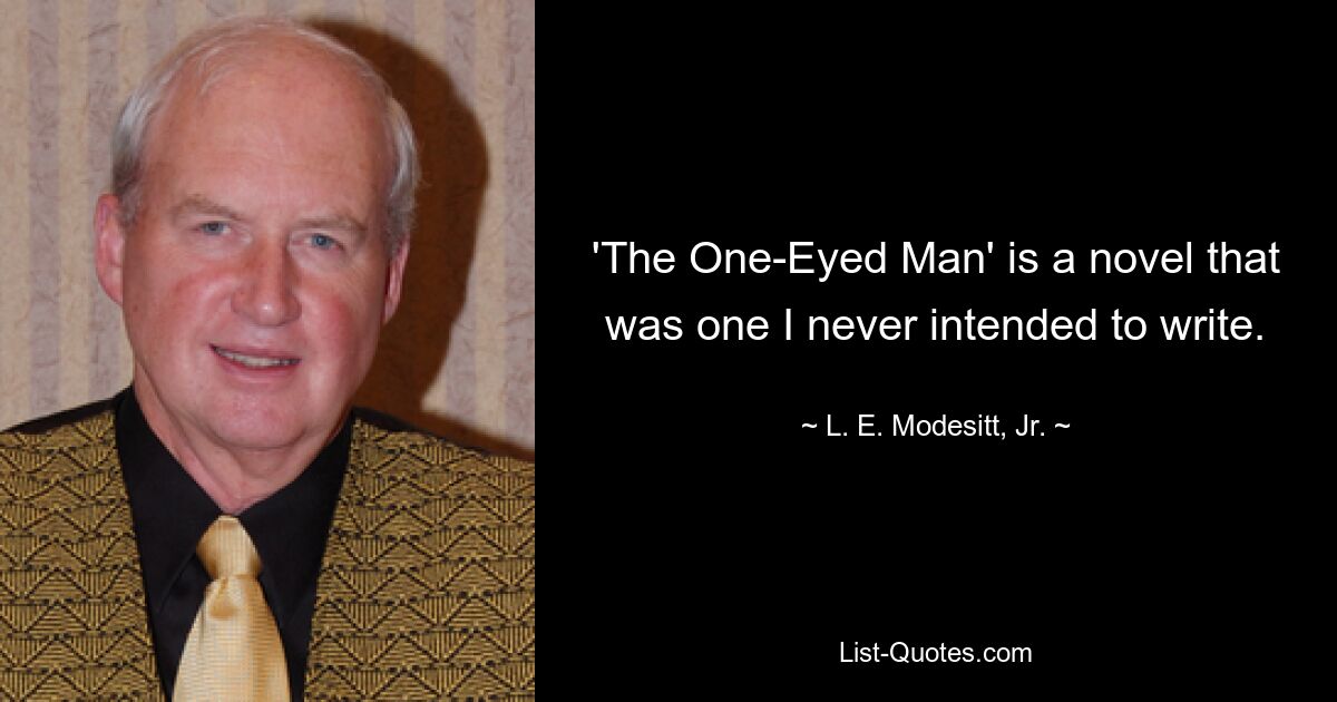 'The One-Eyed Man' is a novel that was one I never intended to write. — © L. E. Modesitt, Jr.