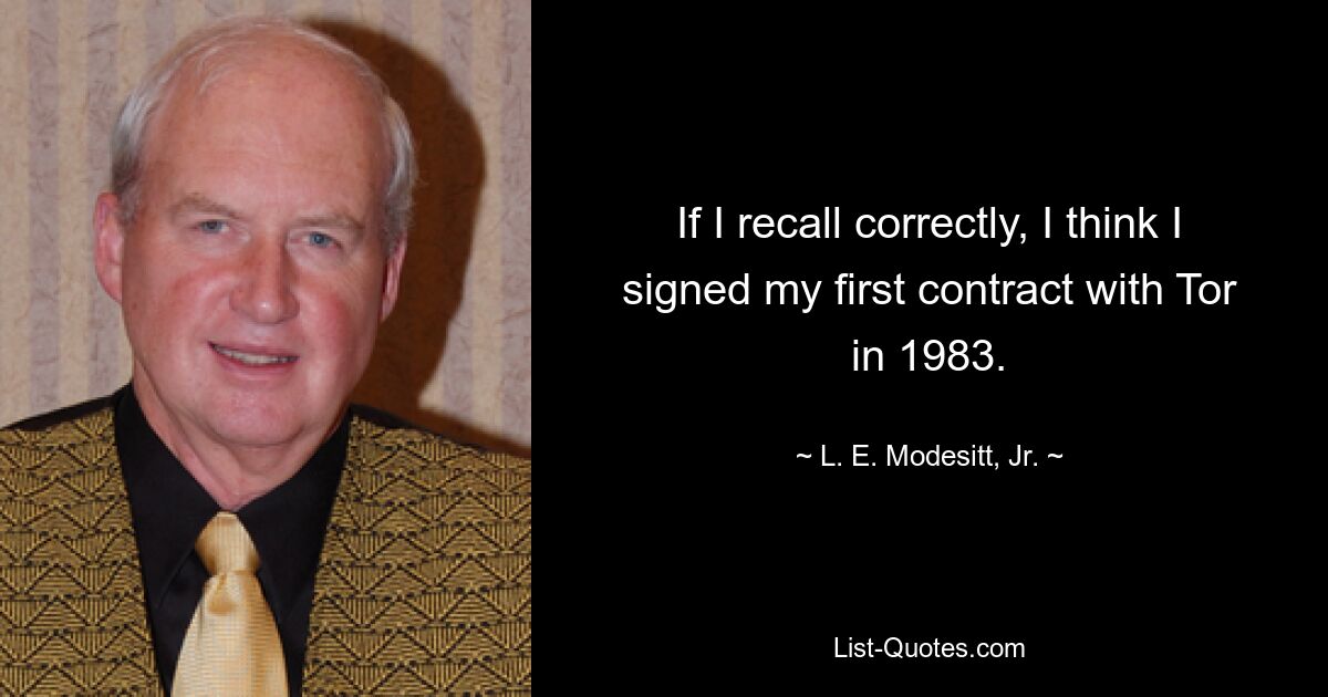 If I recall correctly, I think I signed my first contract with Tor in 1983. — © L. E. Modesitt, Jr.