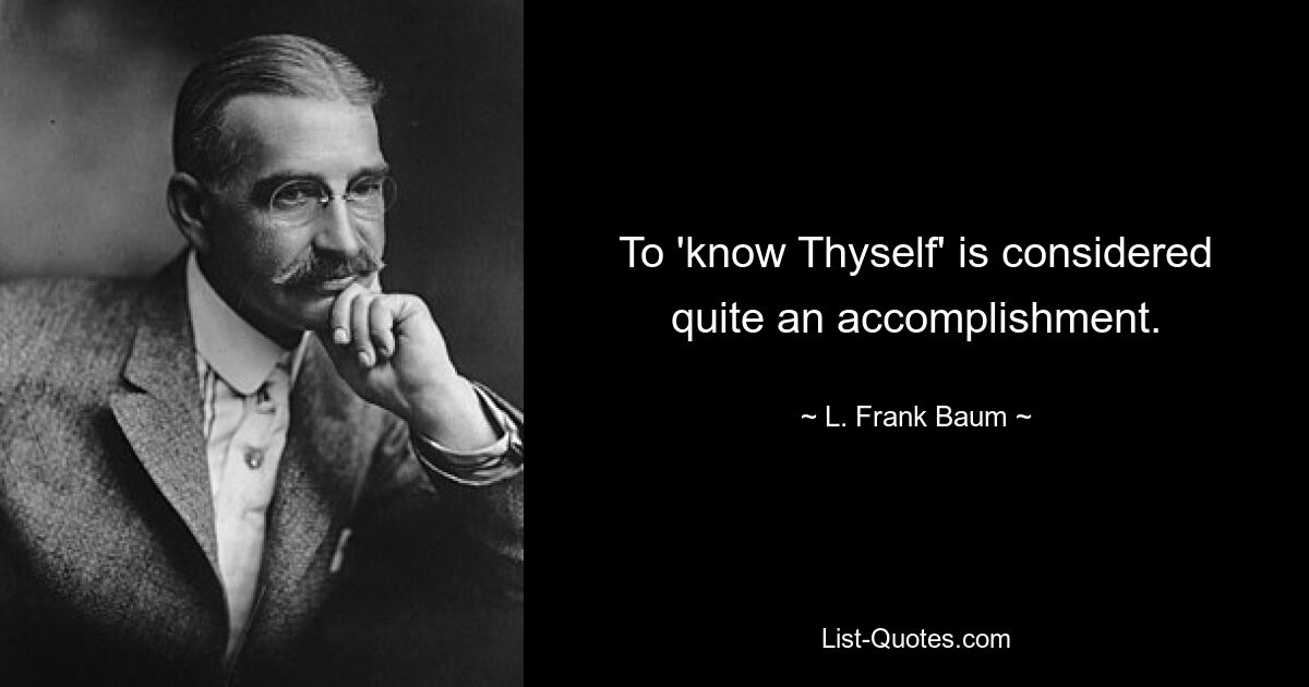 To 'know Thyself' is considered quite an accomplishment. — © L. Frank Baum