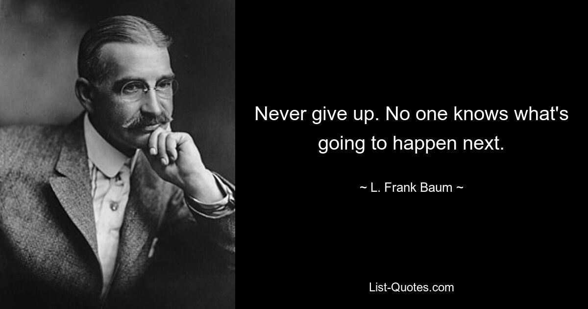 Никогда не сдавайся. Никто не знает, что произойдет дальше. — © Л. Фрэнк Баум 