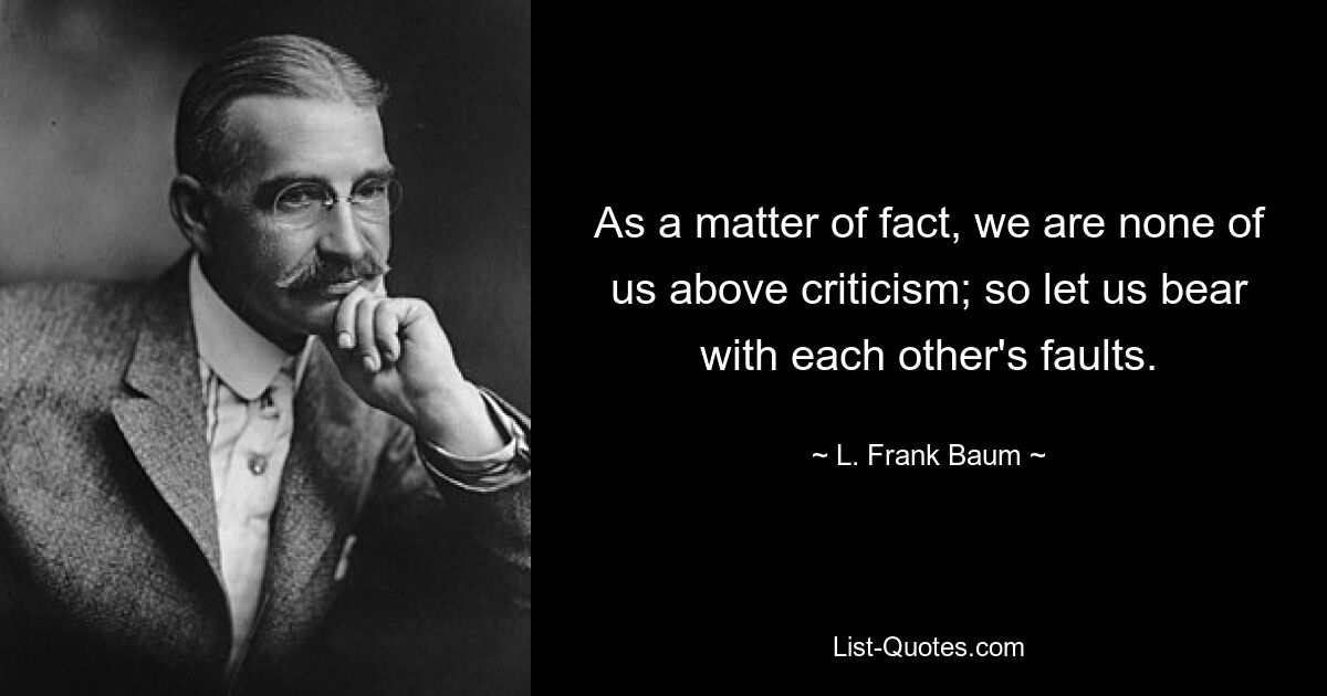 На самом деле, никто из нас не выше критики; так давайте терпеть недостатки друг друга. — © Л. Франк Баум 