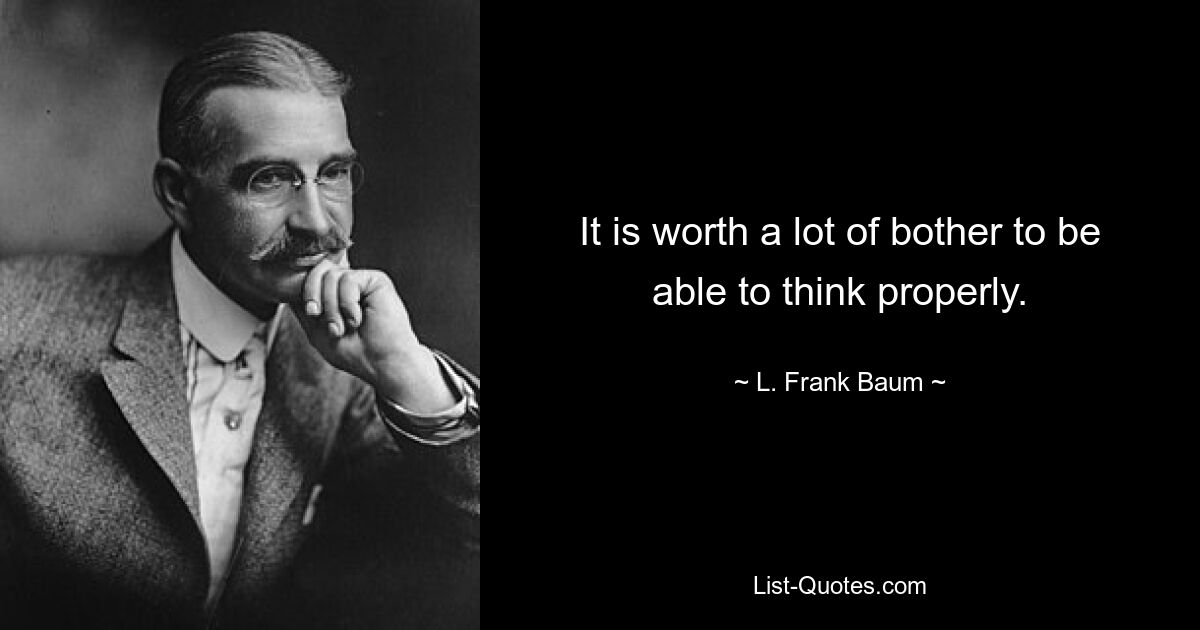 It is worth a lot of bother to be able to think properly. — © L. Frank Baum