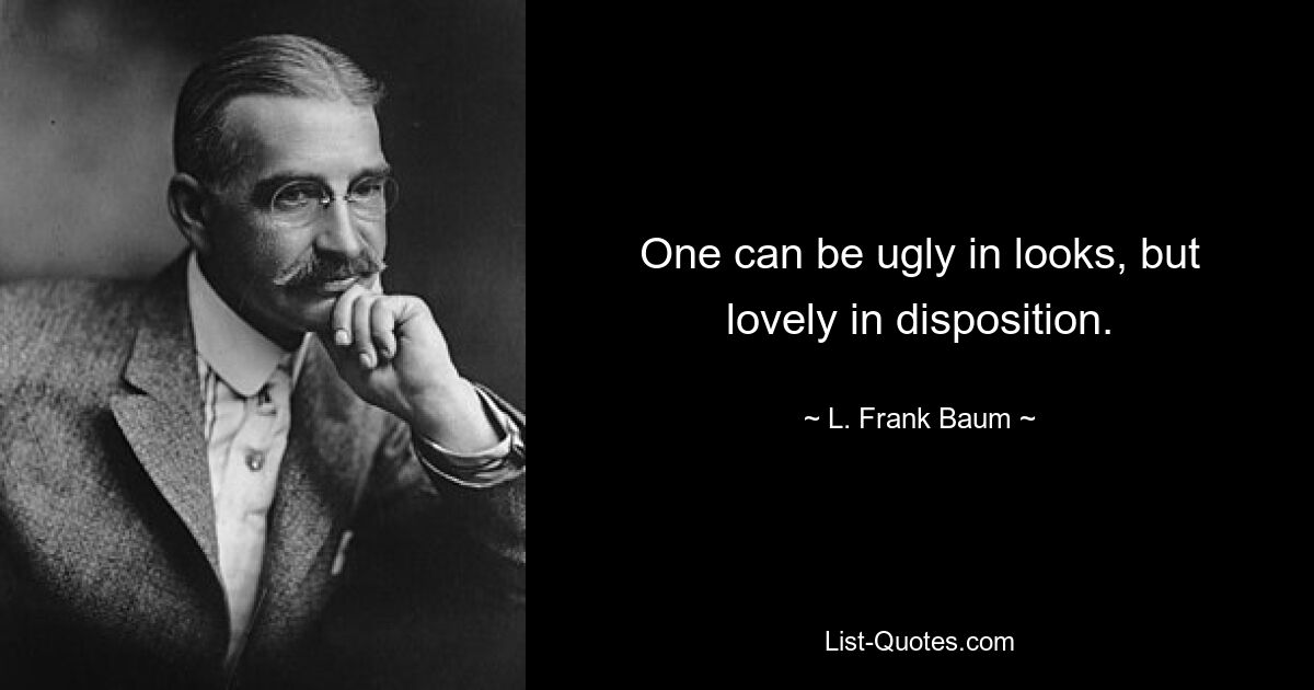 One can be ugly in looks, but lovely in disposition. — © L. Frank Baum