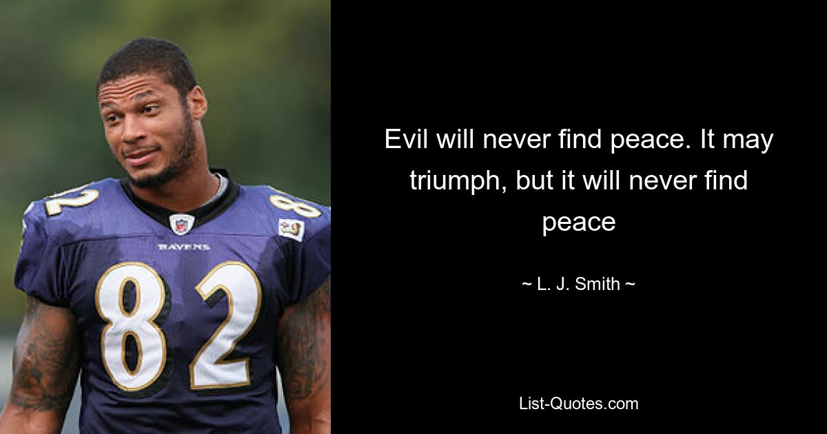 Evil will never find peace. It may triumph, but it will never find peace — © L. J. Smith