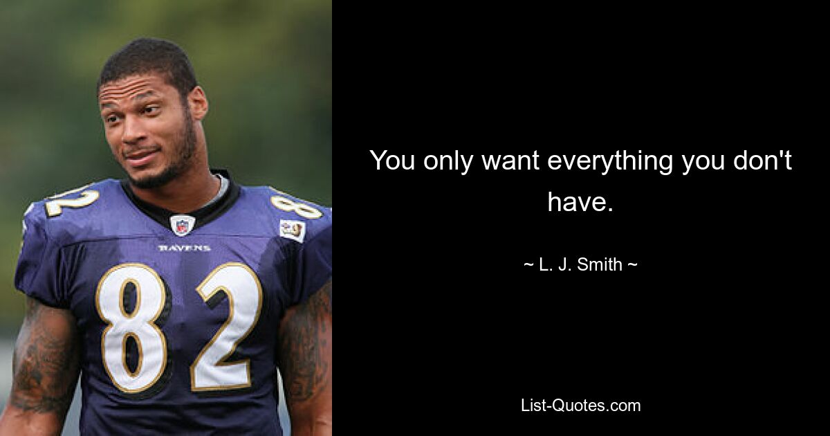 You only want everything you don't have. — © L. J. Smith