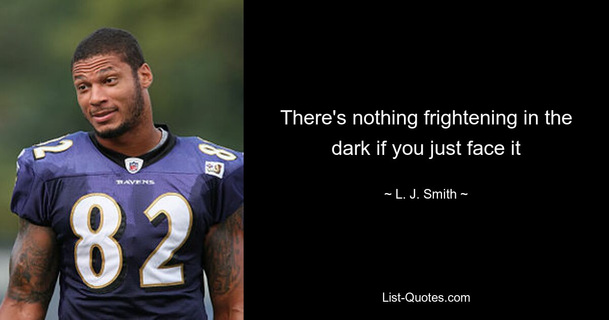 There's nothing frightening in the dark if you just face it — © L. J. Smith