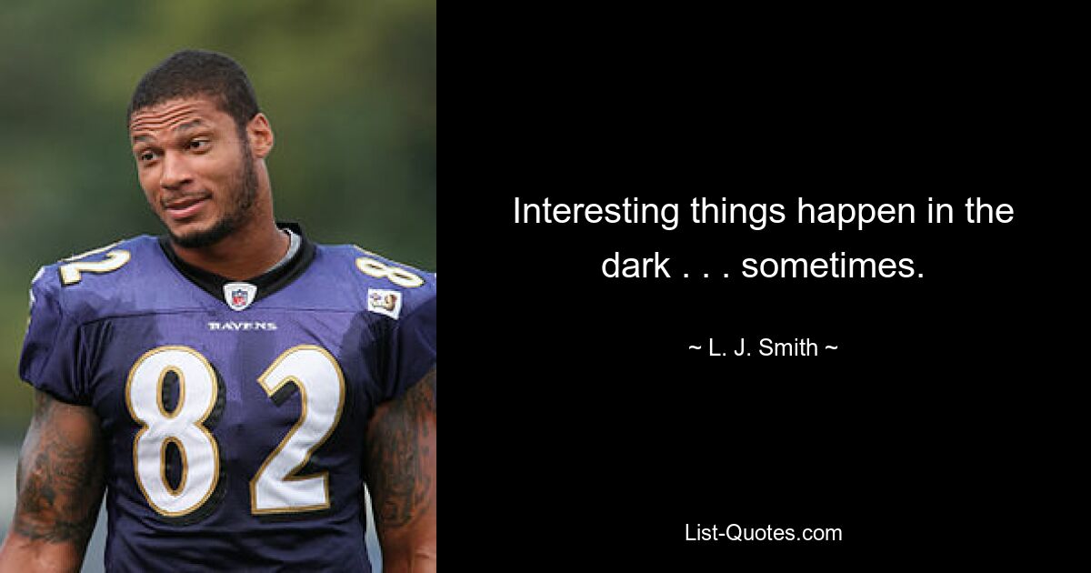 Interesting things happen in the dark . . . sometimes. — © L. J. Smith