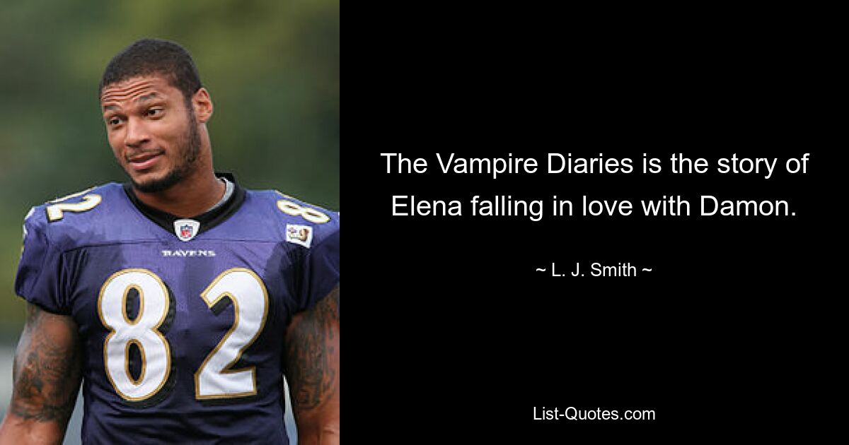 The Vampire Diaries is the story of Elena falling in love with Damon. — © L. J. Smith