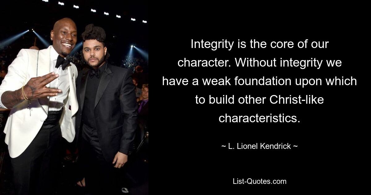 Integrity is the core of our character. Without integrity we have a weak foundation upon which to build other Christ-like characteristics. — © L. Lionel Kendrick