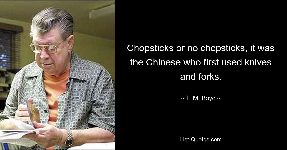 Chopsticks or no chopsticks, it was the Chinese who first used knives and forks. — © L. M. Boyd