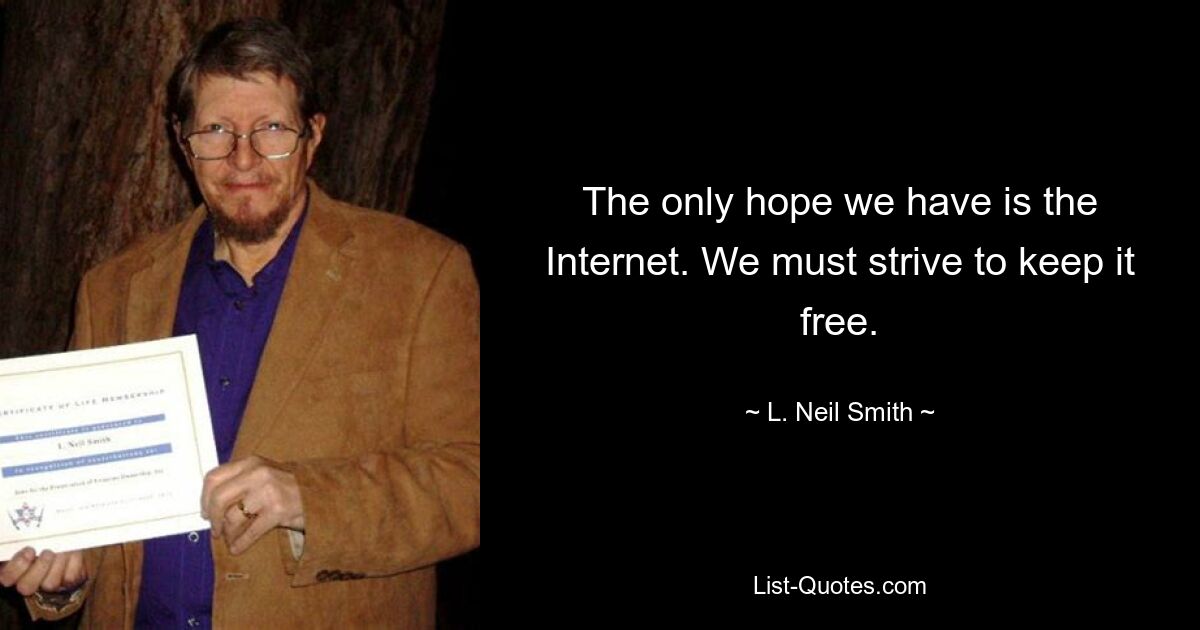 The only hope we have is the Internet. We must strive to keep it free. — © L. Neil Smith