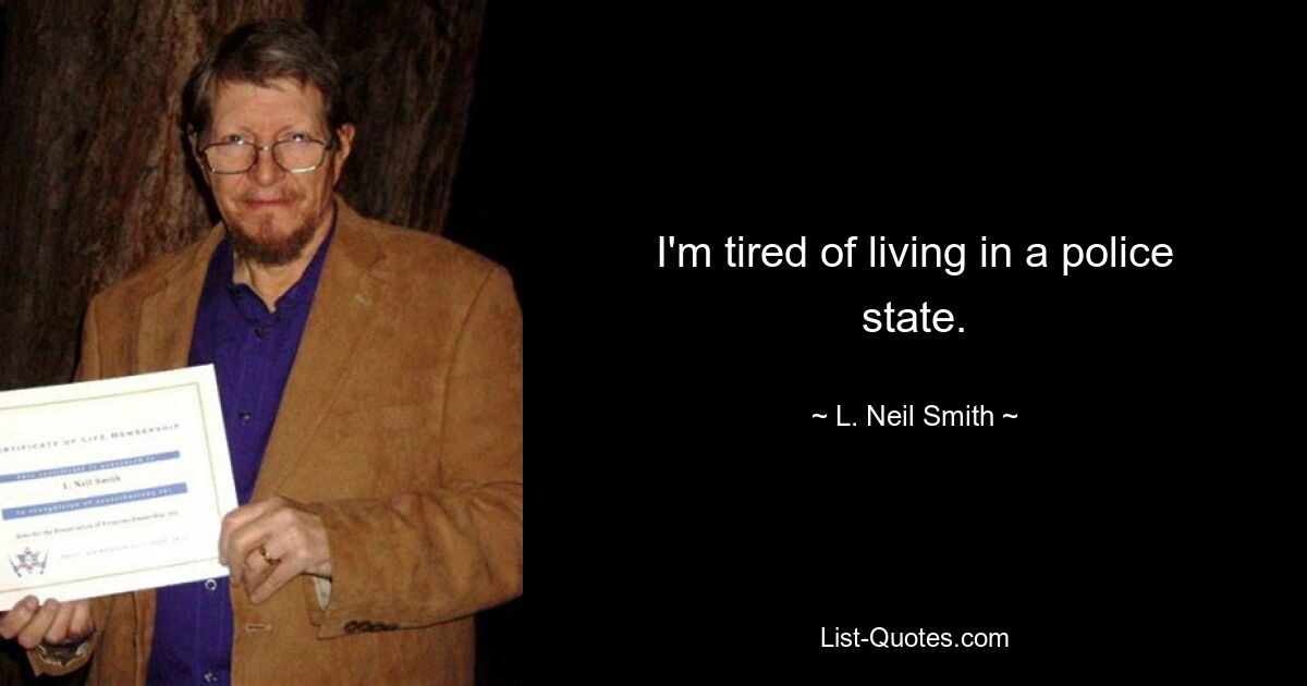 I'm tired of living in a police state. — © L. Neil Smith