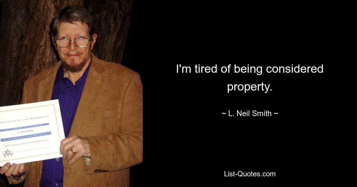 I'm tired of being considered property. — © L. Neil Smith