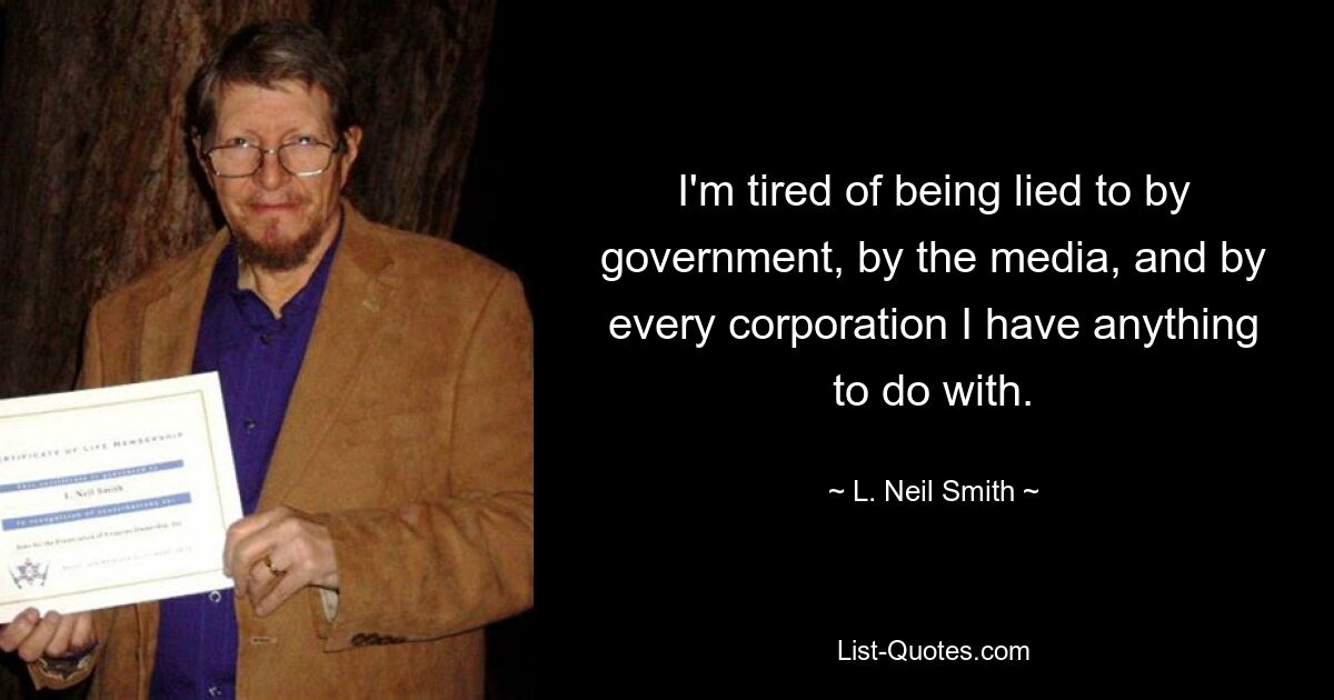 I'm tired of being lied to by government, by the media, and by every corporation I have anything to do with. — © L. Neil Smith