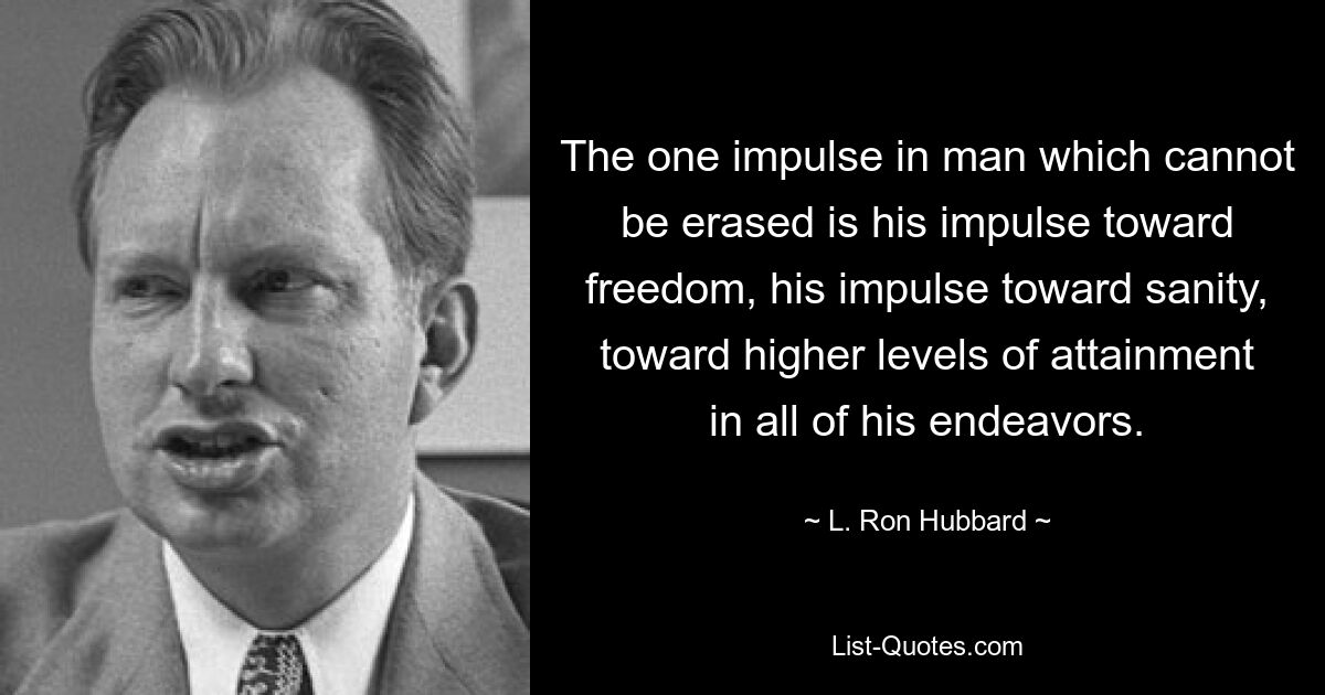 The one impulse in man which cannot be erased is his impulse toward freedom, his impulse toward sanity, toward higher levels of attainment in all of his endeavors. — © L. Ron Hubbard