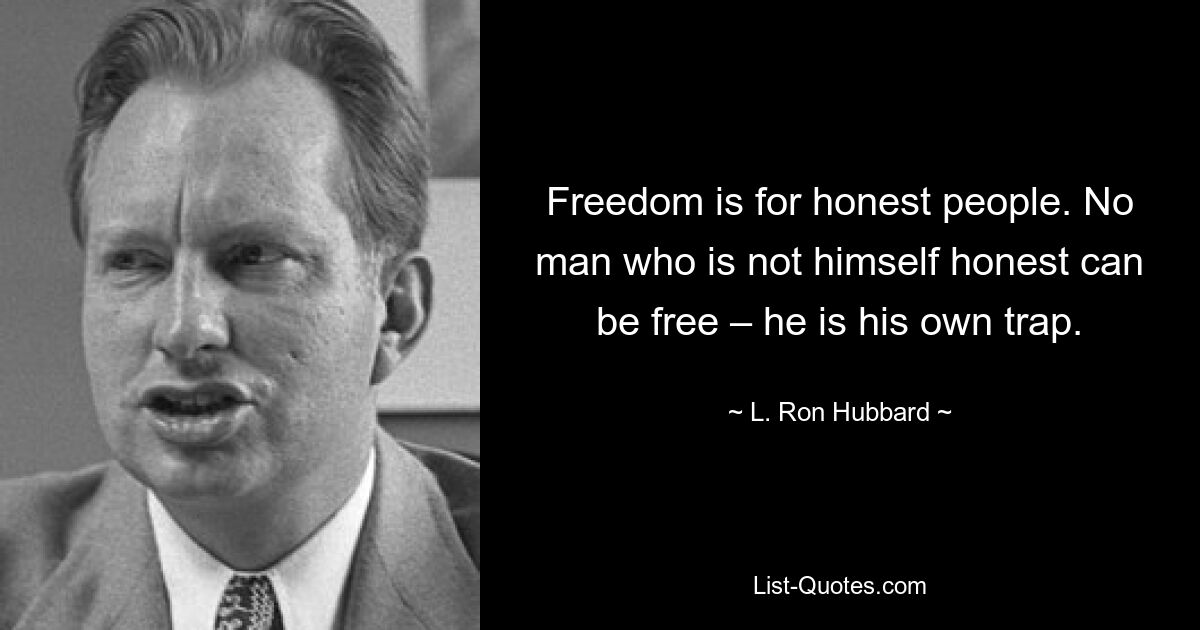 Freedom is for honest people. No man who is not himself honest can be free – he is his own trap. — © L. Ron Hubbard