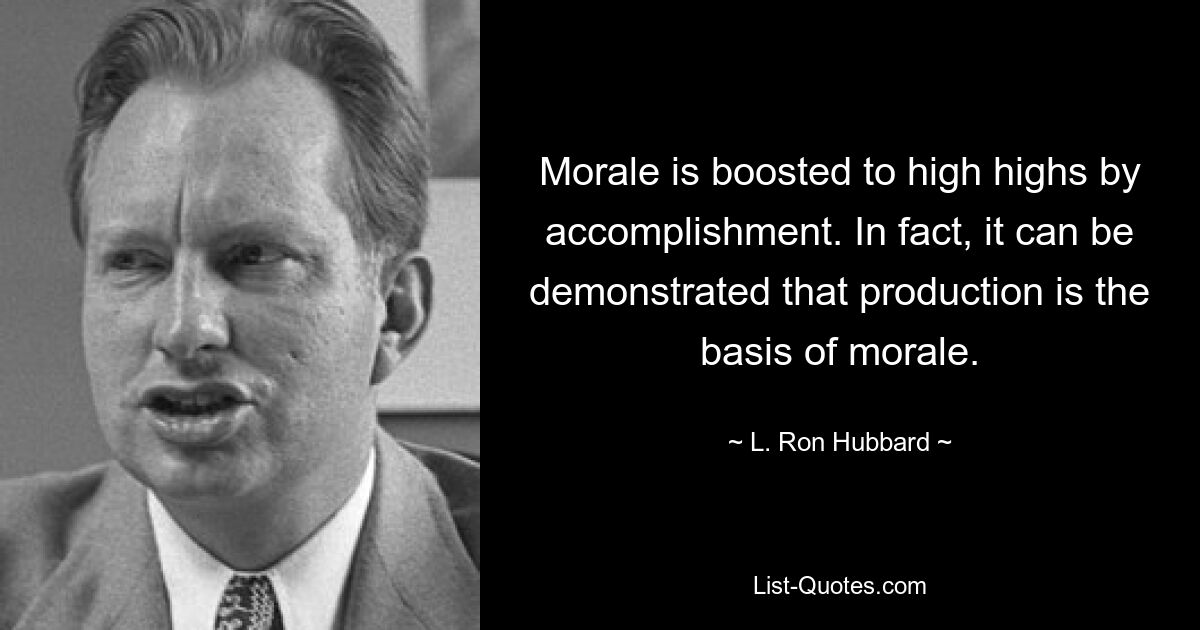 Die Moral wird durch Leistung auf ein hohes Niveau gehoben. Tatsächlich kann nachgewiesen werden, dass die Produktion die Grundlage der Moral ist. — © L. Ron Hubbard 