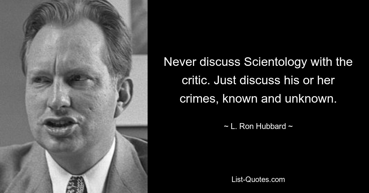 Never discuss Scientology with the critic. Just discuss his or her crimes, known and unknown. — © L. Ron Hubbard