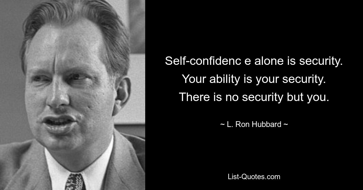 Self-confidenc e alone is security. Your ability is your security. There is no security but you. — © L. Ron Hubbard