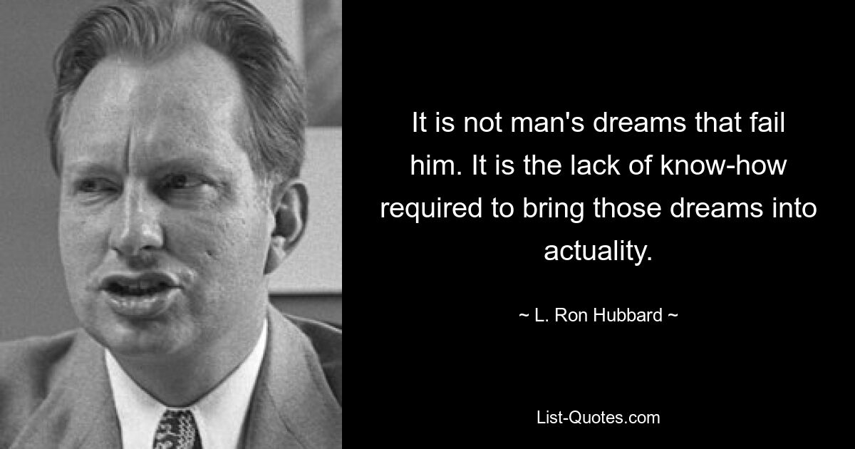 Не мечты человека подводят его. Это отсутствие ноу-хау, необходимого для воплощения этих мечтаний в жизнь. — © Л. Рон Хаббард 