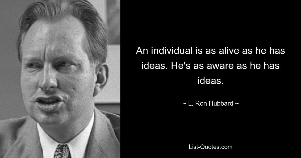 An individual is as alive as he has ideas. He's as aware as he has ideas. — © L. Ron Hubbard