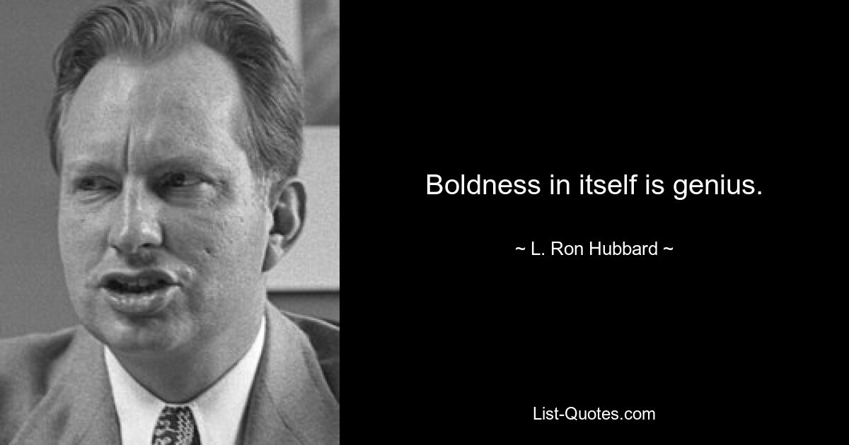 Boldness in itself is genius. — © L. Ron Hubbard